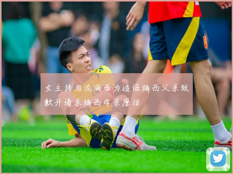 女主持泪流满面为造谣梅西父亲致歉并请求梅西母亲原谅