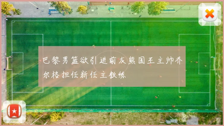 巴黎男篮欲引进前灰熊国王主帅乔尔格担任新任主教练