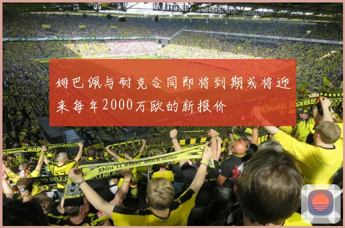 姆巴佩与耐克合同即将到期或将迎来每年2000万欧的新报价