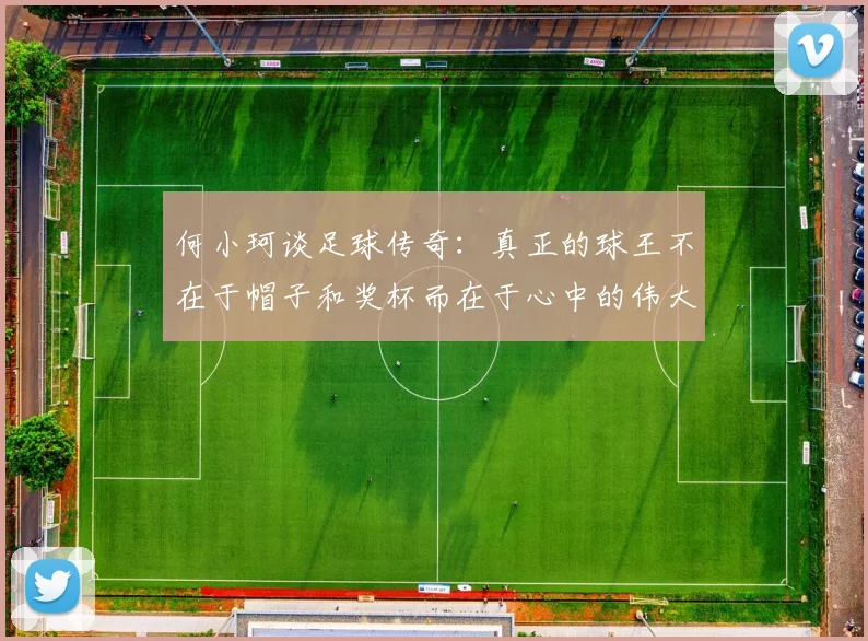 何小珂谈足球传奇：真正的球王不在于帽子和奖杯而在于心中的伟大