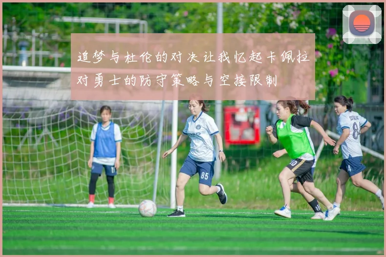 追梦与杜伦的对决让我忆起卡佩拉对勇士的防守策略与空接限制