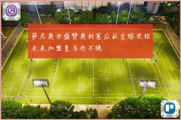 萨尼奥尔盛赞奥利塞应获金球奖称未来加盟皇马也不晚