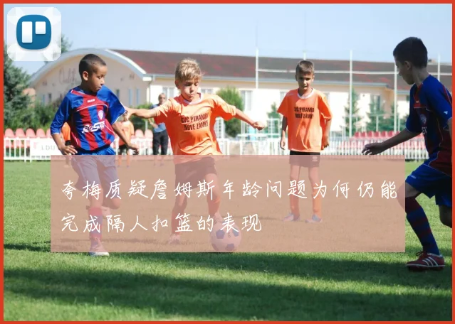 夸梅质疑詹姆斯年龄问题为何仍能完成隔人扣篮的表现