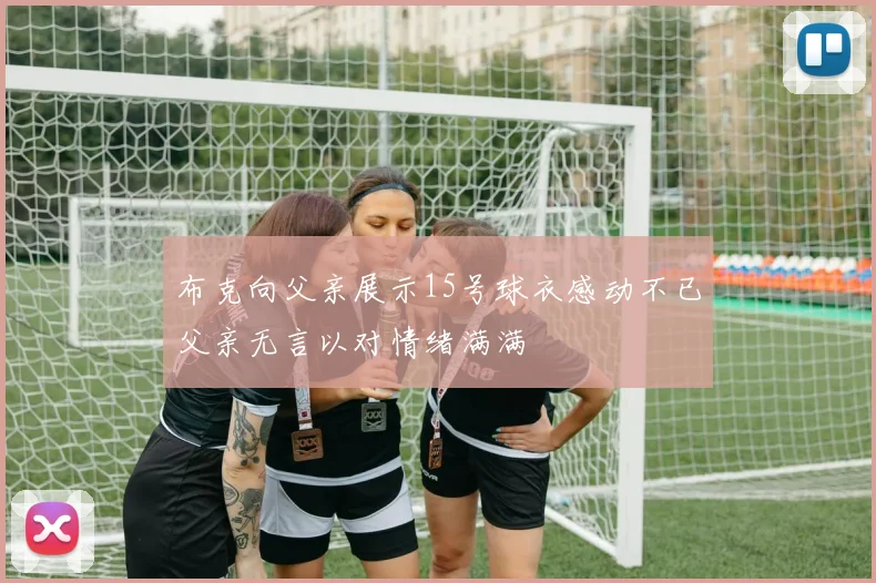 布克向父亲展示15号球衣感动不已父亲无言以对情绪满满